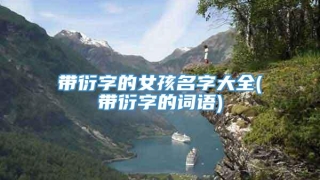 带衍字的女孩名字大全(带衍字的词语)