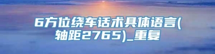 6方位绕车话术具体语言(轴距2765)_重复