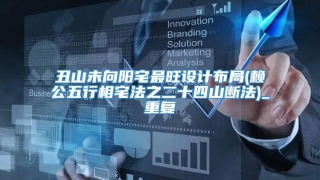 丑山未向阳宅最旺设计布局(赖公五行相宅法之二十四山断法)_重复