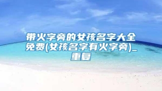 带火字旁的女孩名字大全免费(女孩名字有火字旁)_重复