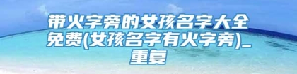 带火字旁的女孩名字大全免费(女孩名字有火字旁)_重复
